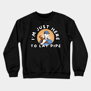 I'm Just Here To Lay Pipe Funny Plumbers Gift Crewneck Sweatshirt